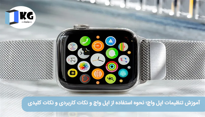 آموزش تنظیمات اپل واچ؛ نحوه استفاده از اپل واچ و نکات کاربردی و نکات کلیدی