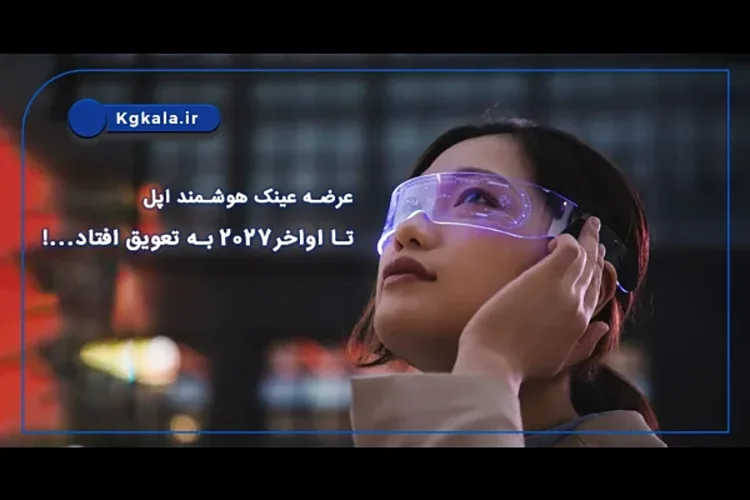 عرضه عینک هوشمند اپل تا اواخر2027 به تعویق افتاد...!